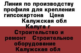 Линия по производству профиля для крепления гипсокартона › Цена ­ 950 000 - Калужская обл., Калуга г. Строительство и ремонт » Строительное оборудование   . Калужская обл.